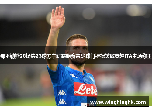 那不勒斯28场失23球苏宁斩获联赛最少球门捷报笑傲英超ITA主场称王