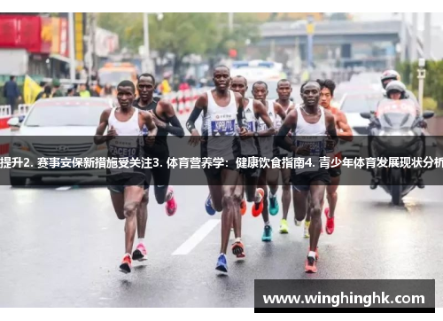 1. 奥运会新科技助力赛事提升2. 赛事安保新措施受关注3. 体育营养学：健康饮食指南4. 青少年体育发展现状分析5. 体育界新人才崭露头角