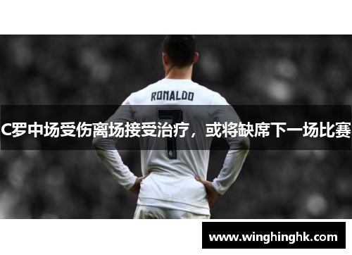 C罗中场受伤离场接受治疗，或将缺席下一场比赛