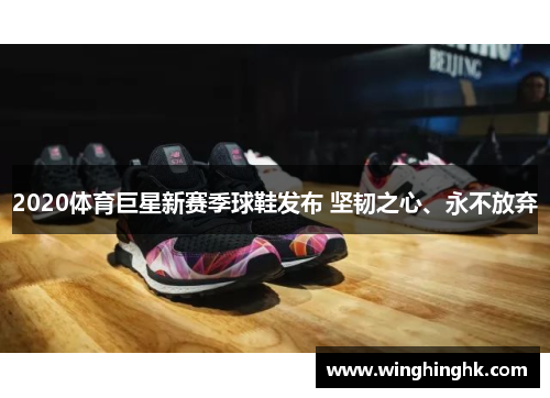 2020体育巨星新赛季球鞋发布 坚韧之心、永不放弃
